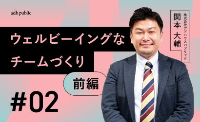 【ブランディングコラム #2】ウェルビーイングに働くための“良いチーム”づくり_前編｜関本大輔（株式会社アドハウスパブリック）＜再掲載＞