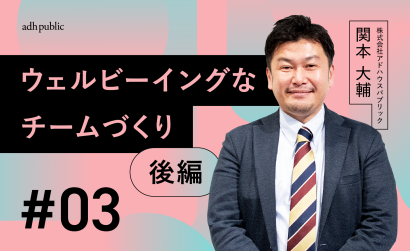 【ブランディングコラム #3】ウェルビーイングに働くための“良いチーム”づくり 後編｜関本大輔（株式会社アドハウスパブリック）