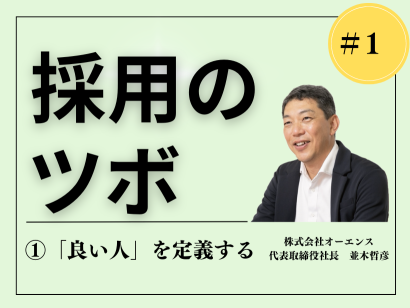 【採用のツボ】人材を見極め惹きつけるための極意 ①「良い人」を定義する —— オーエンス代表 並木哲彦