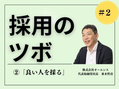 【採用のツボ】人材を見極め惹きつけるための極意 ②「良い人を採る」—— オーエンス代表 並木哲彦