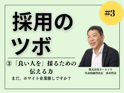 【採用のツボ】人材を見極め惹きつけるための極意③「良い人を」採るための伝える力 〜まだ、ホワイト企業推しですか？〜 —— オーエンス代表 並木哲彦