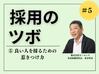 【採用のツボ】人材を見極め惹きつけるための極意⑤「良い人を採るための惹きつけ力」 —— オーエンス代表 並木哲彦