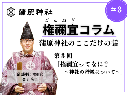 【権禰宜コラム】蒲原神社のここだけの話 第3回「権禰宜ってなに？～神社の階級について～」—— 金子 隆仁（かねこ たかひと）